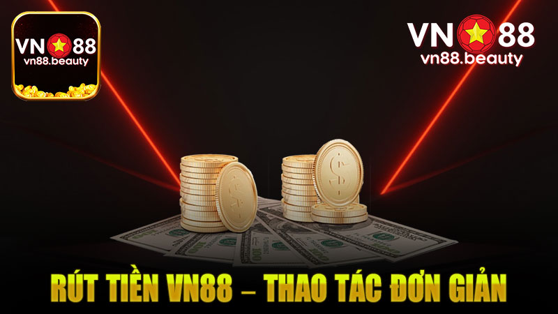 Rút Tiền Vn88 – Thao Tác Đơn Giản, Tiền Về Tài Khoản Ngay